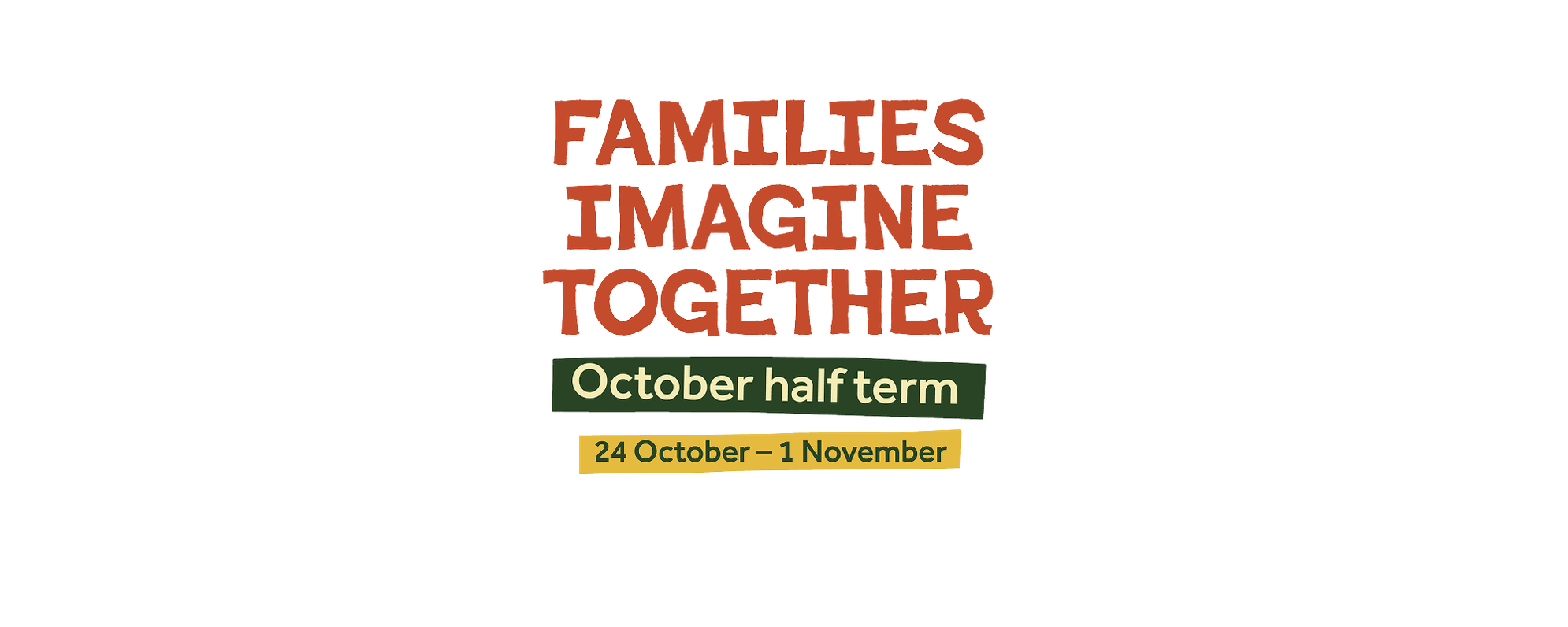Families Imagine Together. October half term. 24 October- 1 November.