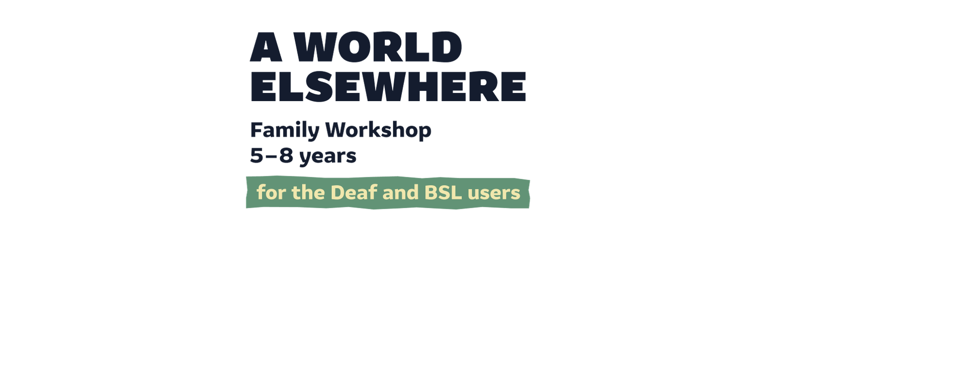 A World Elsewhere Family Workshop, 5-8 years, for the Deaf and BSL users.