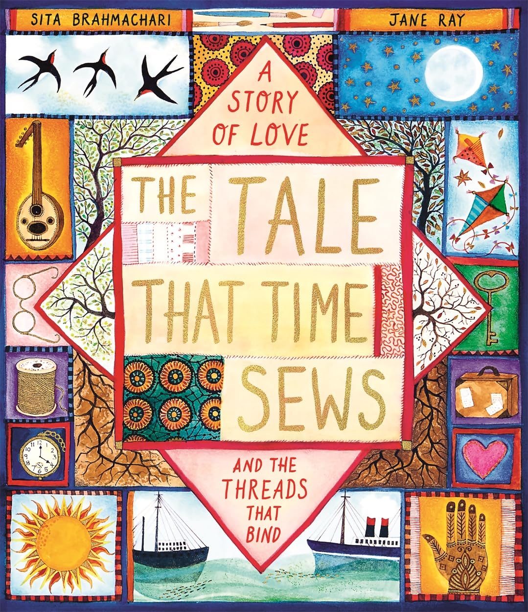 A Story of Love: The Tale that Time Sews and the Threads that Bind by Sita Brahmachari and Jane Ray. Patchwork-style design of different colourful pictures.